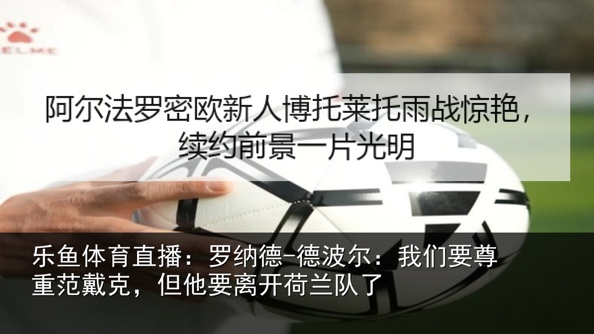 乐鱼体育直播:罗纳德-德波尔:我们要尊重范戴克,但他要离开荷兰队了