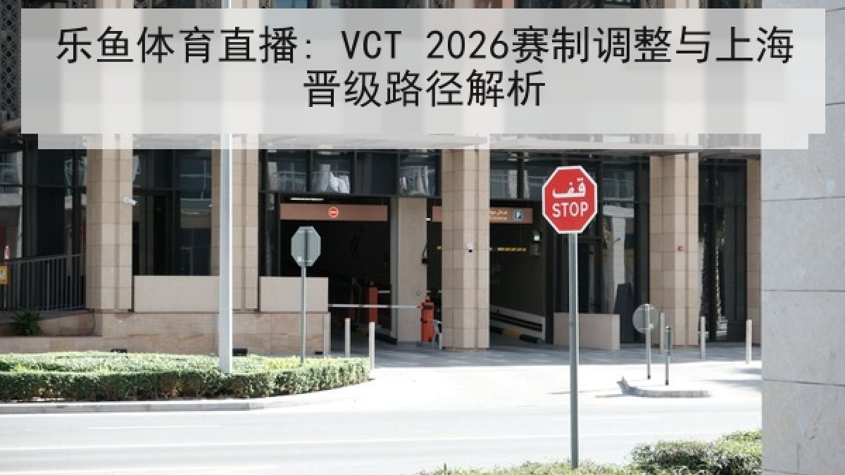 乐鱼体育直播: VCT 2026赛制调整与上海晋级路径解析
