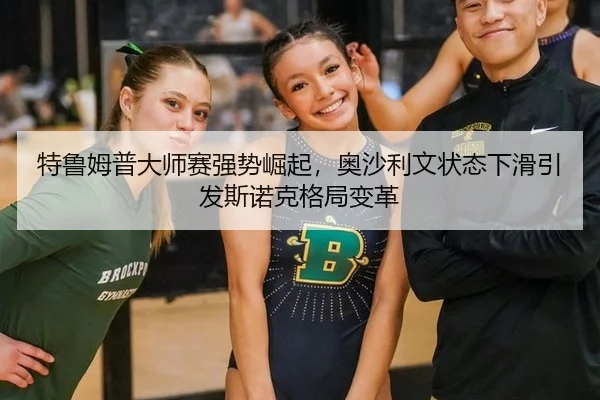 特鲁姆普大师赛强势崛起，奥沙利文状态下滑引发斯诺克格局变革
